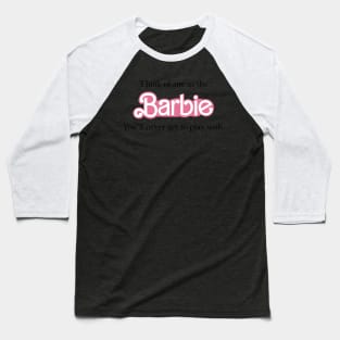 Think of me as the Barbie you will never get to play with Baseball T-Shirt